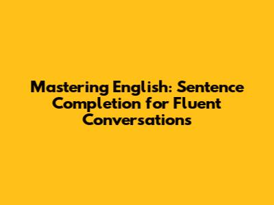 Mastering English: Sentence Completion for Fluent Conversations