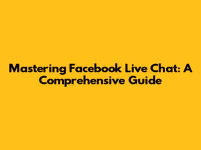 Mastering Facebook Live Chat: A Comprehensive Guide