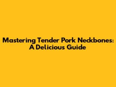 Mastering Tender Pork Neckbones: A Delicious Guide