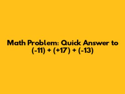 Math Problem: Quick Answer to (-11) + (+17) + (-13)