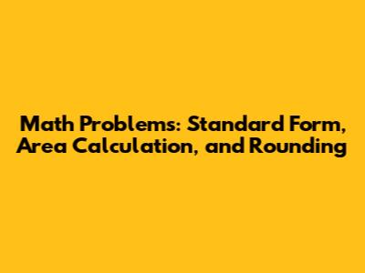 Math Problems: Standard Form, Area Calculation, and Rounding