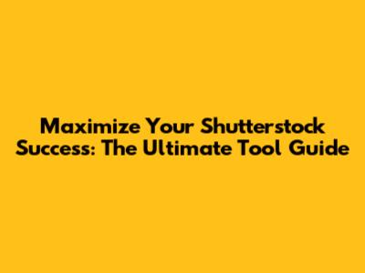 Maximize Your Shutterstock Success: The Ultimate Tool Guide