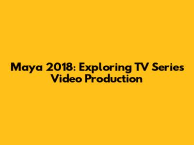 Maya 2018: Exploring TV Series Video Production