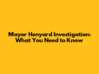 Mayor Henyard Investigation: What You Need to Know