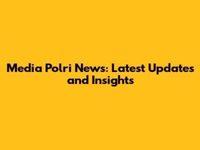 Media Polri News: Latest Updates and Insights