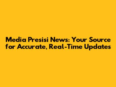 Media Presisi News: Your Source for Accurate, Real-Time Updates