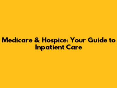 Medicare & Hospice: Your Guide to Inpatient Care