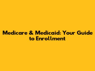 Medicare & Medicaid: Your Guide to Enrollment