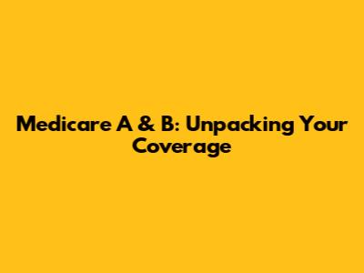 Medicare A & B: Unpacking Your Coverage