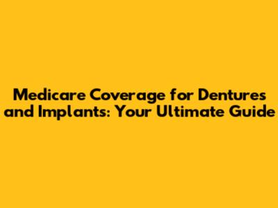 Medicare Coverage for Dentures and Implants: Your Ultimate Guide