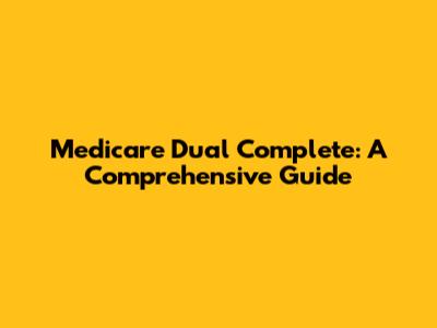 Medicare Dual Complete: A Comprehensive Guide