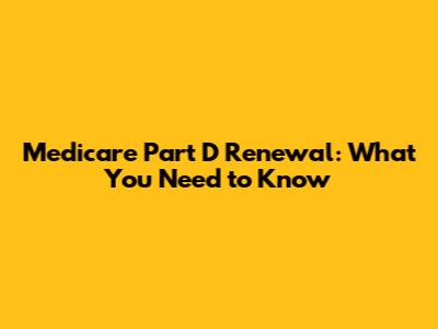 Medicare Part D Renewal: What You Need to Know