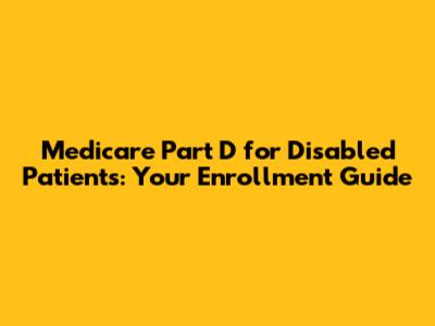 Medicare Part D for Disabled Patients: Your Enrollment Guide