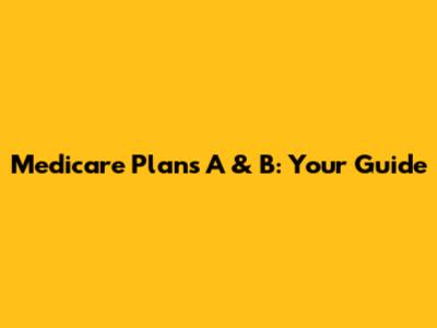 Medicare Plans A & B: Your Guide