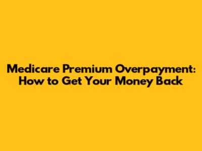 Medicare Premium Overpayment: How to Get Your Money Back