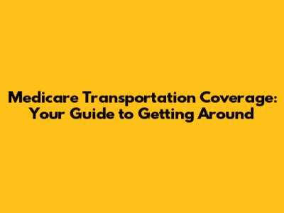 Medicare Transportation Coverage: Your Guide to Getting Around