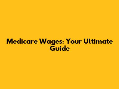 Medicare Wages: Your Ultimate Guide