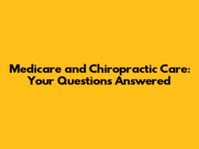 Medicare and Chiropractic Care: Your Questions Answered