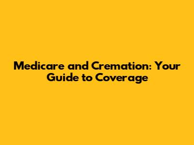 Medicare and Cremation: Your Guide to Coverage