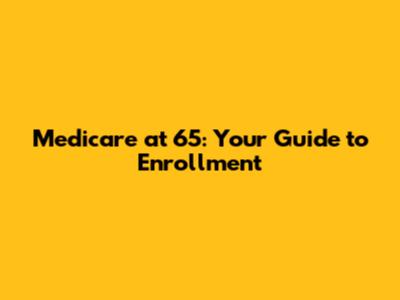 Medicare at 65: Your Guide to Enrollment