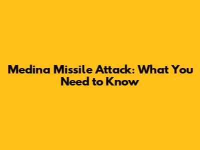 Medina Missile Attack: What You Need to Know