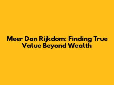 Meer Dan Rijkdom: Finding True Value Beyond Wealth