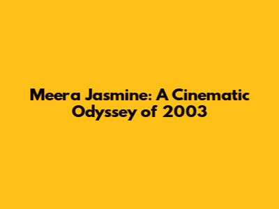 Meera Jasmine: A Cinematic Odyssey of 2003