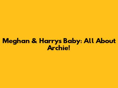 Meghan & Harry's Baby: All About Archie!
