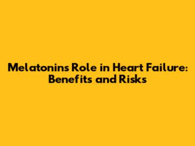 Melatonin's Role in Heart Failure: Benefits and Risks