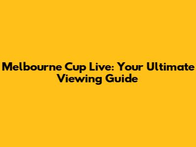 Melbourne Cup Live: Your Ultimate Viewing Guide