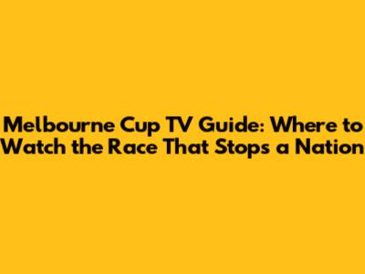 Melbourne Cup TV Guide: Where to Watch the Race That Stops a Nation