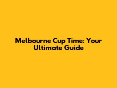 Melbourne Cup Time: Your Ultimate Guide