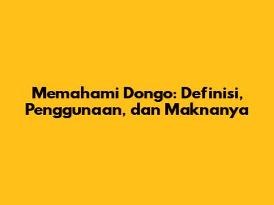 Memahami Dongo: Definisi, Penggunaan, dan Maknanya