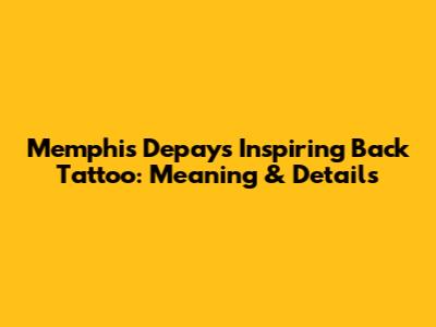 Memphis Depay's Inspiring Back Tattoo: Meaning & Details