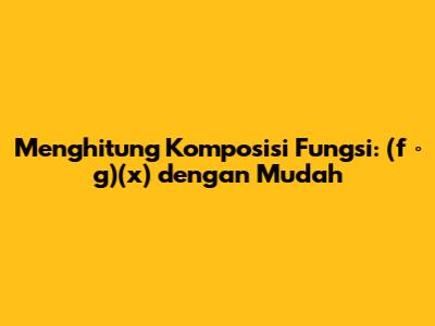 Menghitung Komposisi Fungsi: (f ∘ g)(x) dengan Mudah