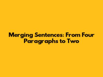 Merging Sentences: From Four Paragraphs to Two
