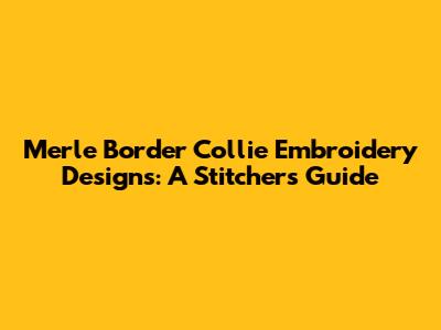 Merle Border Collie Embroidery Designs: A Stitcher's Guide