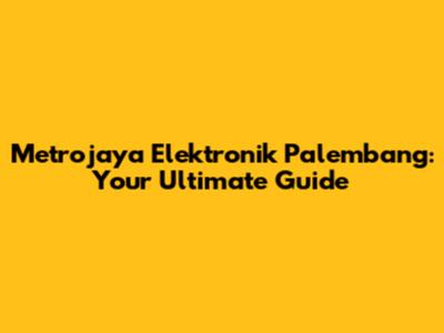 Metrojaya Elektronik Palembang: Your Ultimate Guide