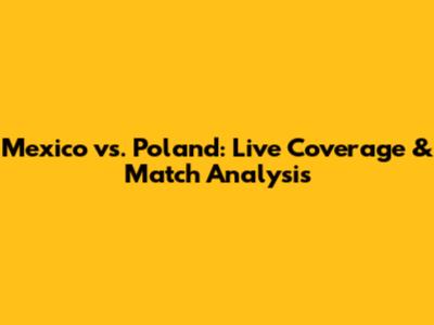 Mexico vs. Poland: Live Coverage & Match Analysis