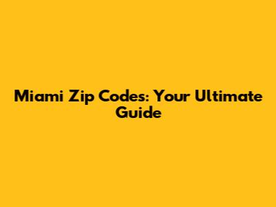 Miami Zip Codes: Your Ultimate Guide