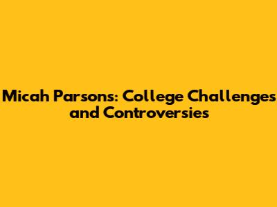 Micah Parsons: College Challenges and Controversies