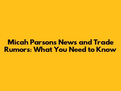 Micah Parsons News and Trade Rumors: What You Need to Know