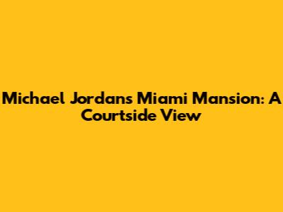 Michael Jordan's Miami Mansion: A Courtside View