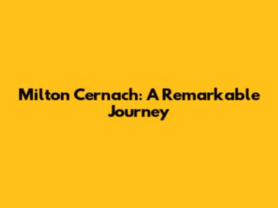Milton Cernach: A Remarkable Journey