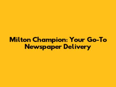 Milton Champion: Your Go-To Newspaper Delivery