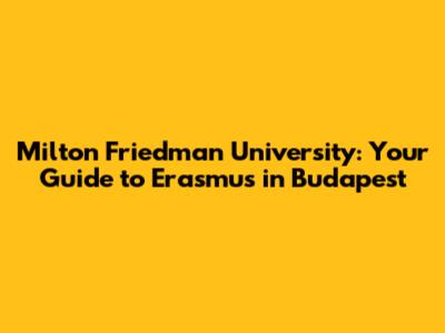 Milton Friedman University: Your Guide to Erasmus in Budapest