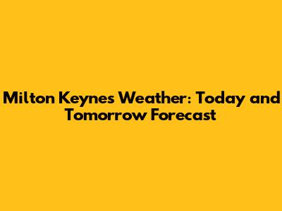 Milton Keynes Weather: Today and Tomorrow Forecast