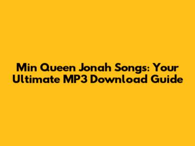 Min Queen Jonah Songs: Your Ultimate MP3 Download Guide