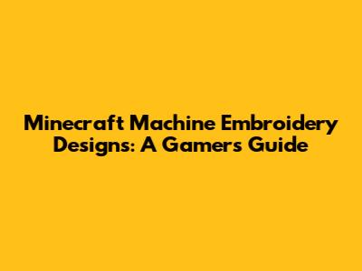Minecraft Machine Embroidery Designs: A Gamer's Guide