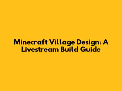 Minecraft Village Design: A Livestream Build Guide